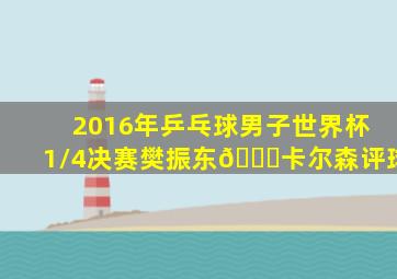 2016年乒乓球男子世界杯1/4决赛樊振东🆚卡尔森评球