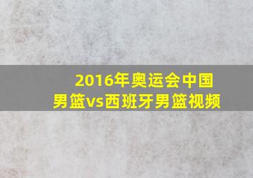 2016年奥运会中国男篮vs西班牙男篮视频