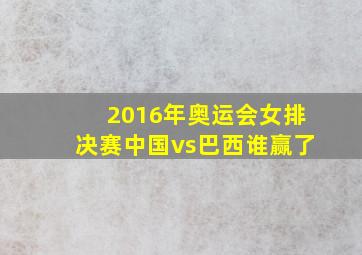 2016年奥运会女排决赛中国vs巴西谁赢了