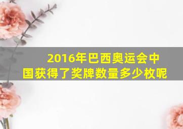 2016年巴西奥运会中国获得了奖牌数量多少枚呢