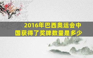 2016年巴西奥运会中国获得了奖牌数量是多少