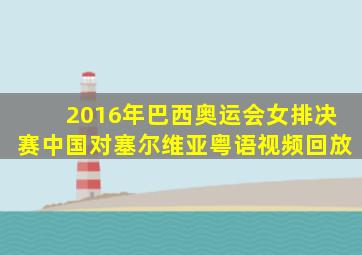 2016年巴西奥运会女排决赛中国对塞尔维亚粤语视频回放