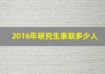 2016年研究生录取多少人