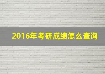 2016年考研成绩怎么查询