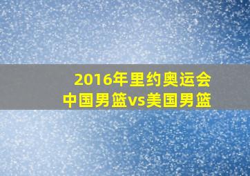 2016年里约奥运会中国男篮vs美国男篮