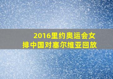 2016里约奥运会女排中国对塞尔维亚回放