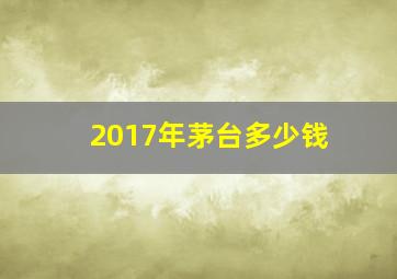 2017年茅台多少钱