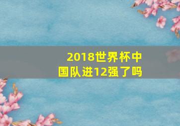 2018世界杯中国队进12强了吗