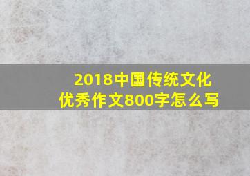 2018中国传统文化优秀作文800字怎么写