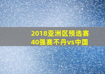 2018亚洲区预选赛40强赛不丹vs中国