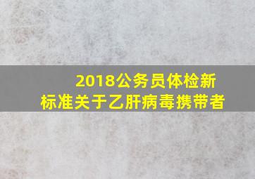 2018公务员体检新标准关于乙肝病毒携带者