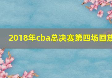 2018年cba总决赛第四场回放