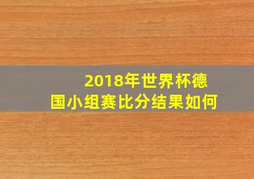 2018年世界杯德国小组赛比分结果如何