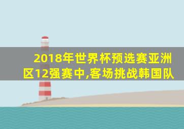 2018年世界杯预选赛亚洲区12强赛中,客场挑战韩国队