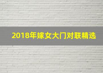 2018年嫁女大门对联精选