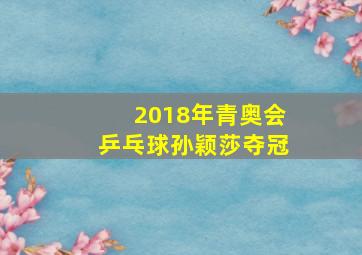 2018年青奥会乒乓球孙颖莎夺冠