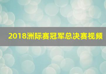 2018洲际赛冠军总决赛视频