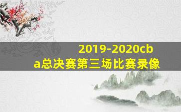 2019-2020cba总决赛第三场比赛录像