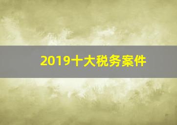 2019十大税务案件