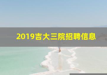 2019吉大三院招聘信息