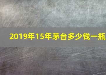 2019年15年茅台多少钱一瓶