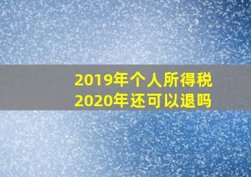 2019年个人所得税2020年还可以退吗