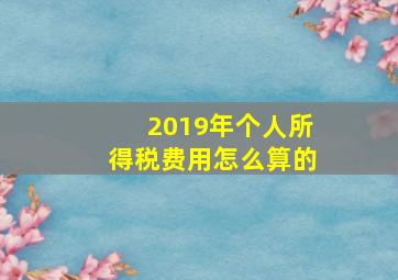 2019年个人所得税费用怎么算的