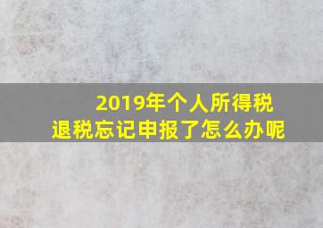 2019年个人所得税退税忘记申报了怎么办呢