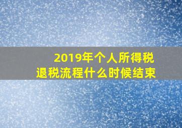 2019年个人所得税退税流程什么时候结束