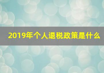 2019年个人退税政策是什么