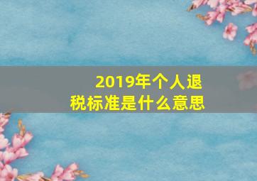 2019年个人退税标准是什么意思