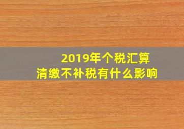 2019年个税汇算清缴不补税有什么影响