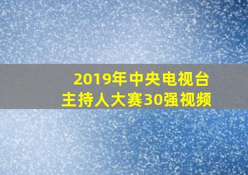 2019年中央电视台主持人大赛30强视频