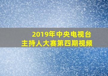 2019年中央电视台主持人大赛第四期视频