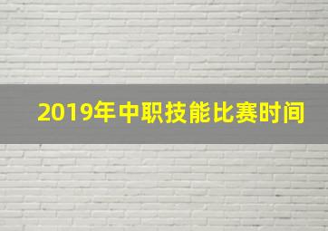 2019年中职技能比赛时间