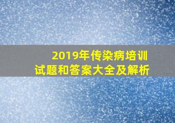 2019年传染病培训试题和答案大全及解析