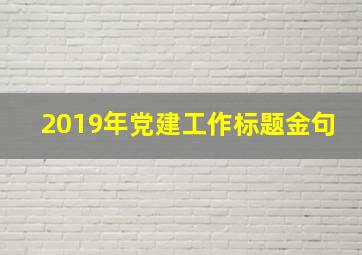 2019年党建工作标题金句