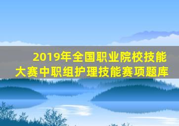 2019年全国职业院校技能大赛中职组护理技能赛项题库