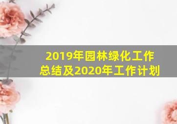 2019年园林绿化工作总结及2020年工作计划