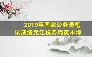 2019年国家公务员笔试成绩元江税务局黄木坤