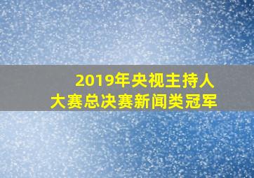 2019年央视主持人大赛总决赛新闻类冠军