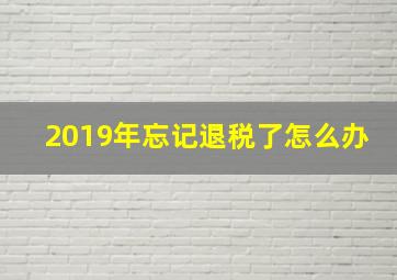 2019年忘记退税了怎么办