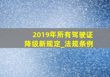 2019年所有驾驶证降级新规定_法规条例