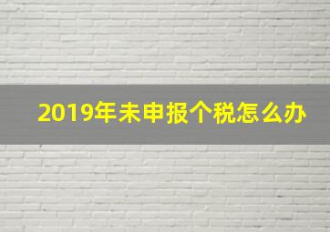 2019年未申报个税怎么办