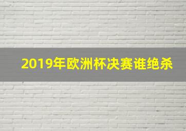 2019年欧洲杯决赛谁绝杀