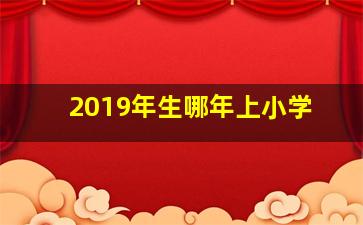 2019年生哪年上小学