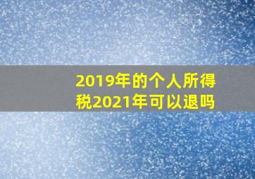 2019年的个人所得税2021年可以退吗