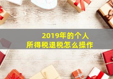 2019年的个人所得税退税怎么操作