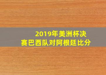 2019年美洲杯决赛巴西队对阿根廷比分