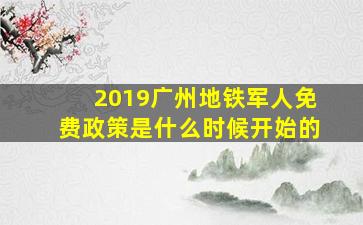 2019广州地铁军人免费政策是什么时候开始的